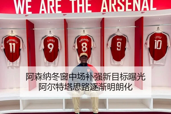阿森纳冬窗中场补强新目标曝光 阿尔特塔思路逐渐明朗化