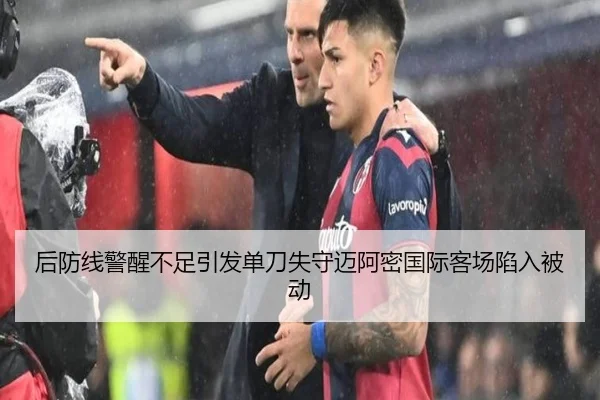 后防线警醒不足引发单刀失守迈阿密国际客场陷入被动